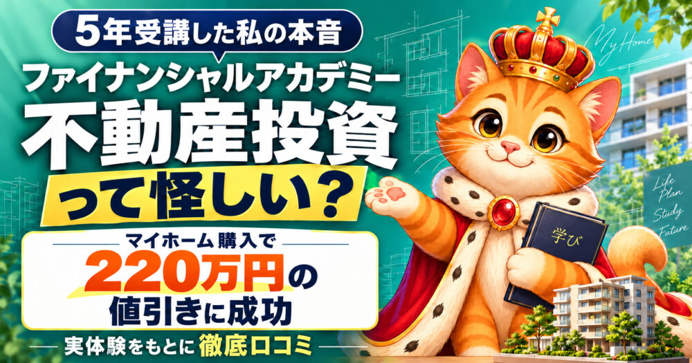 ファイナンシャルアカデミー不動産投資スクールを5年受講した体験談。マイホーム購入で220万円の値引きに成功した実績を元に怪しい評判を徹底レビュー